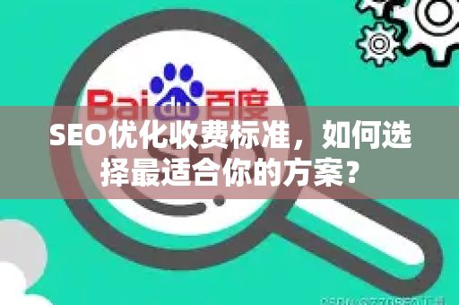 SEO优化收费标准，如何选择最适合你的方案？