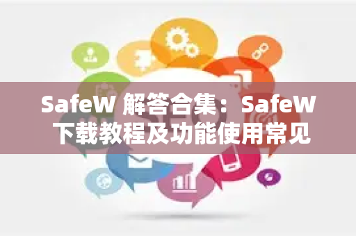 SafeW 解答合集：SafeW 下载教程及功能使用常见问题详解-第1张图片-星博讯-专业SEO_网站优化技巧_搜索引擎排名提升
