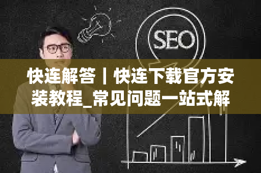 快连解答｜快连下载官方安装教程_常见问题一站式解析-第1张图片-星博讯-专业SEO_网站优化技巧_搜索引擎排名提升