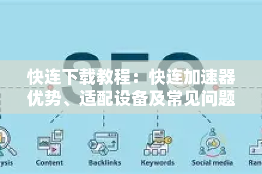 快连下载教程：快连加速器优势、适配设备及常见问题详解-第1张图片-星博讯-专业SEO_网站优化技巧_搜索引擎排名提升