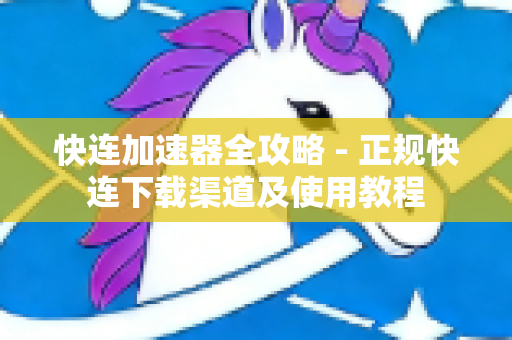 快连加速器全攻略 - 正规快连下载渠道及使用教程-第1张图片-星博讯-专业SEO_网站优化技巧_搜索引擎排名提升
