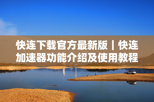 快连下载官方最新版｜快连加速器功能介绍及使用教程-第1张图片-星博讯-专业SEO_网站优化技巧_搜索引擎排名提升