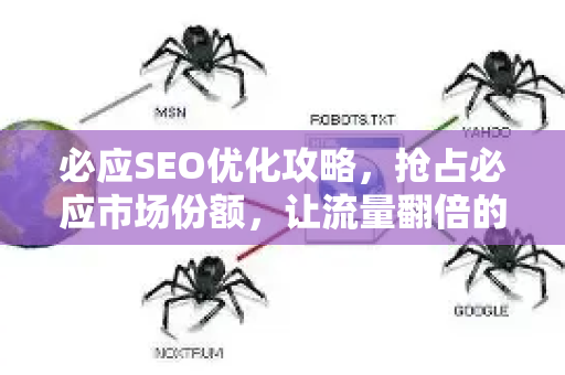 必应SEO优化攻略，抢占必应市场份额，让流量翻倍的关键策略-第1张图片-星博讯-专业SEO_网站优化技巧_搜索引擎排名提升