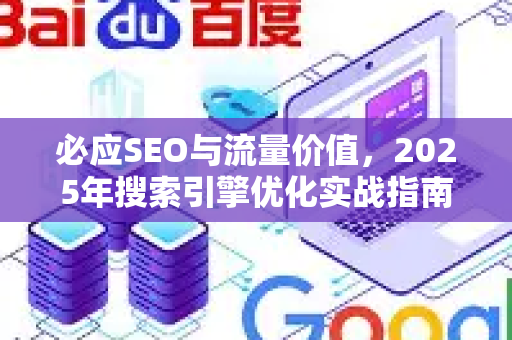 必应SEO与流量价值，2025年搜索引擎优化实战指南-第1张图片-星博讯-专业SEO_网站优化技巧_搜索引擎排名提升