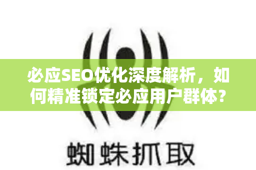 必应SEO优化深度解析，如何精准锁定必应用户群体？