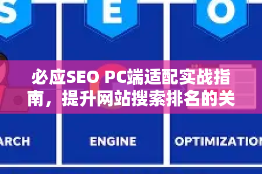 必应SEO PC端适配实战指南，提升网站搜索排名的关键策略-第1张图片-星博讯-专业SEO_网站优化技巧_搜索引擎排名提升