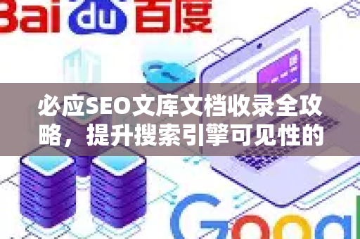 必应SEO文库文档收录全攻略，提升搜索引擎可见性的核心技巧