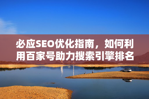 必应SEO优化指南，如何利用百家号助力搜索引擎排名提升