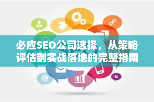 必应SEO公司选择，从策略评估到实战落地的完整指南
