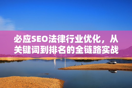 必应SEO法律行业优化，从关键词到排名的全链路实战指南