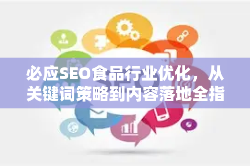 必应SEO食品行业优化，从关键词策略到内容落地全指南