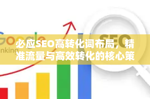 必应SEO高转化词布局，精准流量与高效转化的核心策略