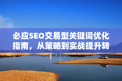 必应SEO交易型关键词优化指南，从策略到实战提升转化率