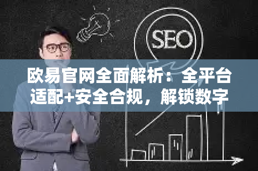 欧易官网全面解析：全平台适配+安全合规，解锁数字交易新体验