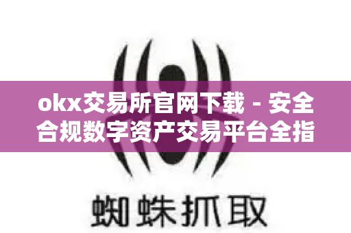 okx交易所官网下载 - 安全合规数字资产交易平台全指南