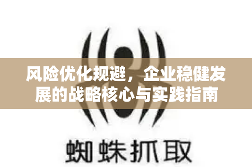 风险优化规避,企业稳健发展的战略核心与实践指南-第1张图片-星博讯-专业SEO_网站优化技巧_搜索引擎排名提升 风险优化规避,企业稳健发展的战略核心与实践指南-第1张图片-星博讯-专业SEO_网站优化技巧_搜索引擎排名提升
