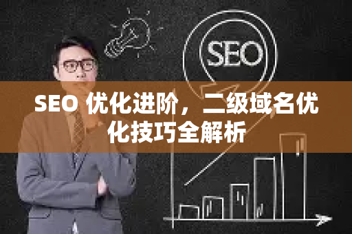 SEO 优化进阶，二级域名优化技巧全解析-第1张图片-星博讯-专业SEO_网站优化技巧_搜索引擎排名提升