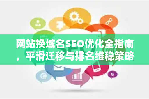 网站换域名SEO优化全指南，平滑迁移与排名维稳策略-第1张图片-星博讯-专业SEO_网站优化技巧_搜索引擎排名提升