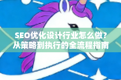 SEO优化设计行业怎么做?从策略到执行的全流程指南-第1张图片-星博讯-专业SEO_网站优化技巧_搜索引擎排名提升 SEO优化设计行业怎么做?从策略到执行的全流程指南-第1张图片-星博讯-专业SEO_网站优化技巧_搜索引擎排名提升