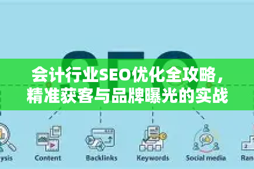 会计行业SEO优化全攻略，精准获客与品牌曝光的实战方法-第1张图片-星博讯-专业SEO_网站优化技巧_搜索引擎排名提升