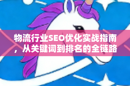 物流行业SEO优化实战指南,从关键词到排名的全链路解析-第1张图片-星博讯-专业SEO_网站优化技巧_搜索引擎排名提升 物流行业SEO优化实战指南,从关键词到排名的全链路解析-第1张图片-星博讯-专业SEO_网站优化技巧_搜索引擎排名提升