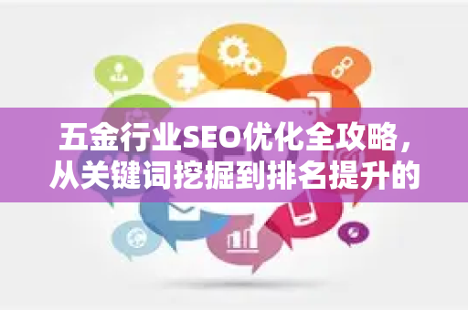 五金行业SEO优化全攻略,从关键词挖掘到排名提升的实战指南-第1张图片-星博讯-专业SEO_网站优化技巧_搜索引擎排名提升 五金行业SEO优化全攻略,从关键词挖掘到排名提升的实战指南-第1张图片-星博讯-专业SEO_网站优化技巧_搜索引擎排名提升