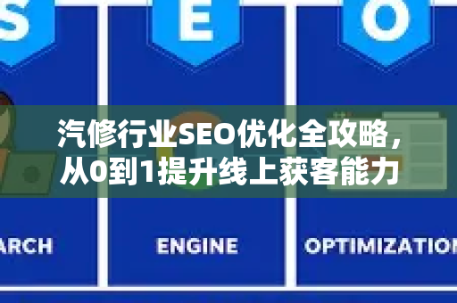 汽修行业SEO优化全攻略,从0到1提升线上获客能力-第1张图片-星博讯-专业SEO_网站优化技巧_搜索引擎排名提升 汽修行业SEO优化全攻略,从0到1提升线上获客能力-第1张图片-星博讯-专业SEO_网站优化技巧_搜索引擎排名提升