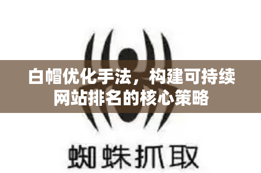 白帽优化手法,构建可持续网站排名的核心策略-第1张图片-星博讯-专业SEO_网站优化技巧_搜索引擎排名提升 白帽优化手法,构建可持续网站排名的核心策略-第1张图片-星博讯-专业SEO_网站优化技巧_搜索引擎排名提升