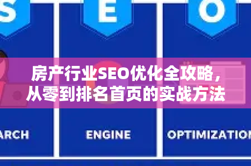 房产行业SEO优化全攻略，从零到排名首页的实战方法-第1张图片-星博讯-专业SEO_网站优化技巧_搜索引擎排名提升