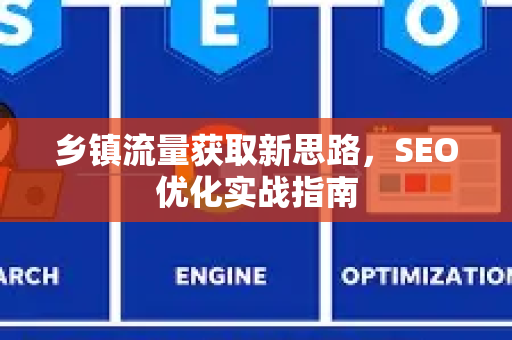 乡镇流量获取新思路，SEO优化实战指南-第1张图片-星博讯-专业SEO_网站优化技巧_搜索引擎排名提升