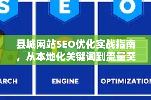 县城网站SEO优化实战指南，从本地化关键词到流量突破-第1张图片-星博讯-专业SEO_网站优化技巧_搜索引擎排名提升
