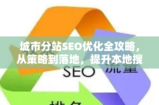 城市分站SEO优化全攻略，从策略到落地，提升本地搜索排名-第1张图片-星博讯-专业SEO_网站优化技巧_搜索引擎排名提升