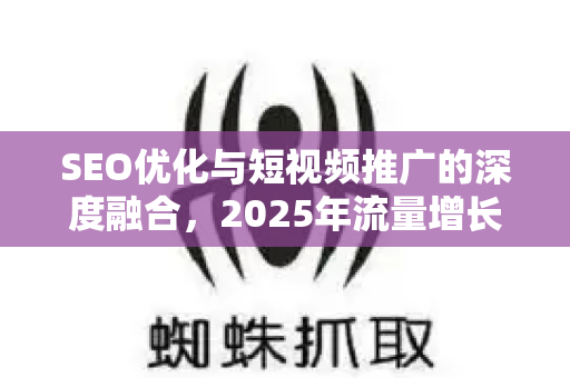 SEO优化与短视频推广的深度融合,2025年流量增长新策略-第1张图片-星博讯-专业SEO_网站优化技巧_搜索引擎排名提升 SEO优化与短视频推广的深度融合,2025年流量增长新策略-第1张图片-星博讯-专业SEO_网站优化技巧_搜索引擎排名提升