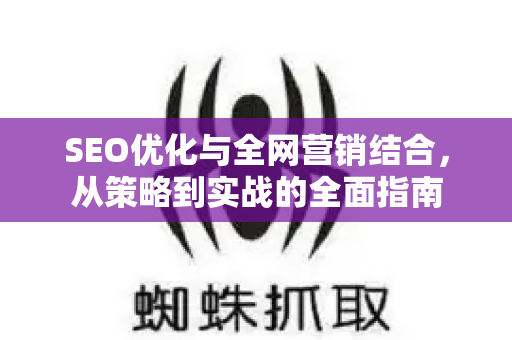 SEO优化与全网营销结合，从策略到实战的全面指南-第1张图片-星博讯-专业SEO_网站优化技巧_搜索引擎排名提升
