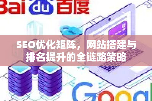 SEO优化矩阵，网站搭建与排名提升的全链路策略-第1张图片-星博讯-专业SEO_网站优化技巧_搜索引擎排名提升