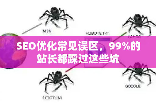 SEO优化常见误区,99%的站长都踩过这些坑-第1张图片-星博讯-专业SEO_网站优化技巧_搜索引擎排名提升 SEO优化常见误区,99%的站长都踩过这些坑-第1张图片-星博讯-专业SEO_网站优化技巧_搜索引擎排名提升