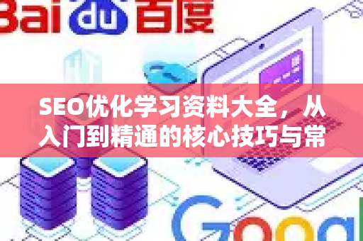 SEO优化学习资料大全,从入门到精通的核心技巧与常见问答-第1张图片-星博讯-专业SEO_网站优化技巧_搜索引擎排名提升 SEO优化学习资料大全,从入门到精通的核心技巧与常见问答-第1张图片-星博讯-专业SEO_网站优化技巧_搜索引擎排名提升