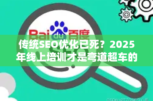 传统SEO优化已死?2025年线上培训才是弯道超车的唯一答案-第1张图片-星博讯-专业SEO_网站优化技巧_搜索引擎排名提升 传统SEO优化已死?2025年线上培训才是弯道超车的唯一答案-第1张图片-星博讯-专业SEO_网站优化技巧_搜索引擎排名提升
