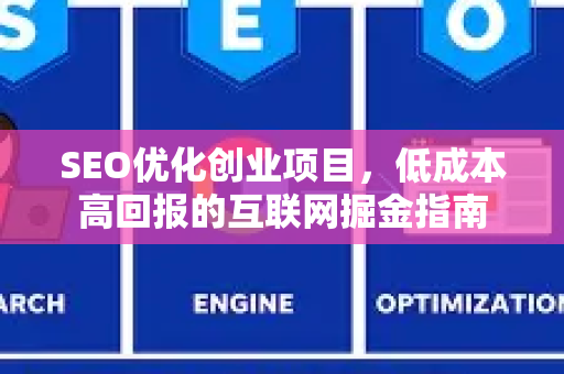 SEO优化创业项目,低成本高回报的互联网掘金指南-第1张图片-星博讯-专业SEO_网站优化技巧_搜索引擎排名提升 SEO优化创业项目,低成本高回报的互联网掘金指南-第1张图片-星博讯-专业SEO_网站优化技巧_搜索引擎排名提升
