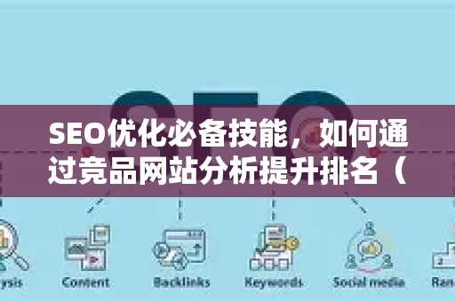 SEO优化必备技能，如何通过竞品网站分析提升排名（附实战方法）-第1张图片-星博讯-专业SEO_网站优化技巧_搜索引擎排名提升