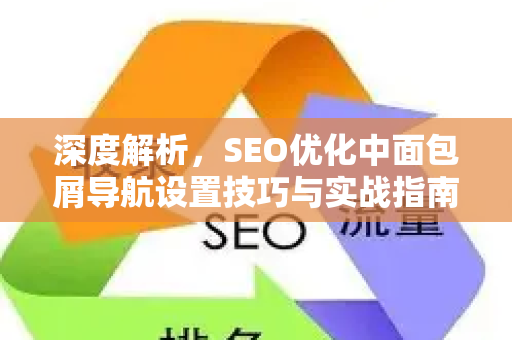深度解析,SEO优化中面包屑导航设置技巧与实战指南-第1张图片-星博讯-专业SEO_网站优化技巧_搜索引擎排名提升 深度解析,SEO优化中面包屑导航设置技巧与实战指南-第1张图片-星博讯-专业SEO_网站优化技巧_搜索引擎排名提升