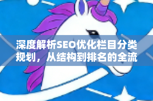 深度解析SEO优化栏目分类规划，从结构到排名的全流程指南-第1张图片-星博讯-专业SEO_网站优化技巧_搜索引擎排名提升