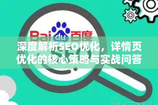 深度解析SEO优化,详情页优化的核心策略与实战问答-第1张图片-星博讯-专业SEO_网站优化技巧_搜索引擎排名提升 深度解析SEO优化,详情页优化的核心策略与实战问答-第1张图片-星博讯-专业SEO_网站优化技巧_搜索引擎排名提升