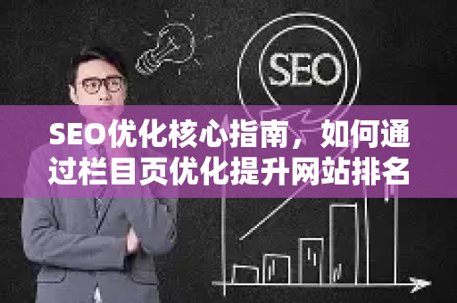 SEO优化核心指南，如何通过栏目页优化提升网站排名-第1张图片-星博讯-专业SEO_网站优化技巧_搜索引擎排名提升