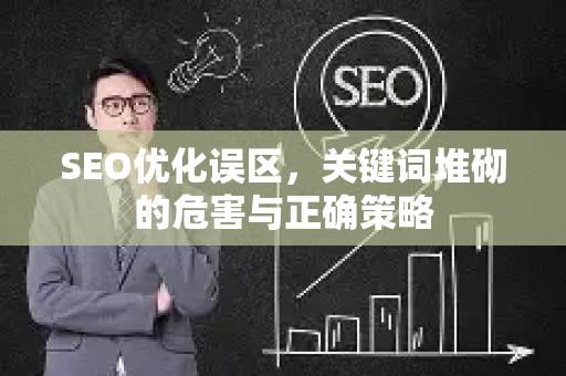 SEO优化误区,关键词堆砌的危害与正确策略-第1张图片-星博讯-专业SEO_网站优化技巧_搜索引擎排名提升 SEO优化误区,关键词堆砌的危害与正确策略-第1张图片-星博讯-专业SEO_网站优化技巧_搜索引擎排名提升
