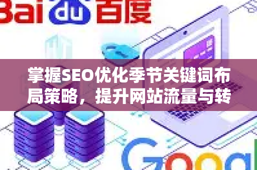 掌握SEO优化季节关键词布局策略,提升网站流量与转化-第1张图片-星博讯-专业SEO_网站优化技巧_搜索引擎排名提升 掌握SEO优化季节关键词布局策略,提升网站流量与转化-第1张图片-星博讯-专业SEO_网站优化技巧_搜索引擎排名提升