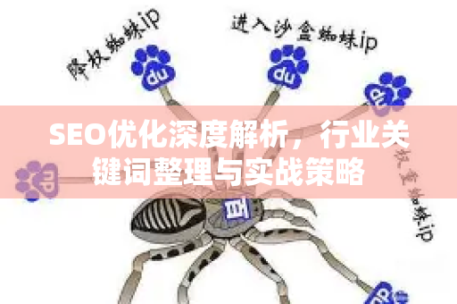 SEO优化深度解析,行业关键词整理与实战策略-第1张图片-星博讯-专业SEO_网站优化技巧_搜索引擎排名提升 SEO优化深度解析,行业关键词整理与实战策略-第1张图片-星博讯-专业SEO_网站优化技巧_搜索引擎排名提升