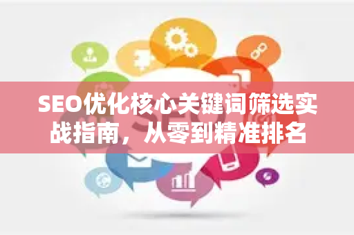 SEO优化核心关键词筛选实战指南,从零到精准排名-第1张图片-星博讯-专业SEO_网站优化技巧_搜索引擎排名提升 SEO优化核心关键词筛选实战指南,从零到精准排名-第1张图片-星博讯-专业SEO_网站优化技巧_搜索引擎排名提升