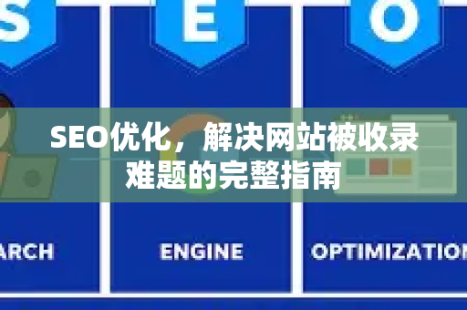 SEO优化,解决网站被收录难题的完整指南-第1张图片-星博讯-专业SEO_网站优化技巧_搜索引擎排名提升 SEO优化,解决网站被收录难题的完整指南-第1张图片-星博讯-专业SEO_网站优化技巧_搜索引擎排名提升