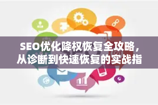 SEO优化降权恢复全攻略,从诊断到快速恢复的实战指南-第1张图片-星博讯-专业SEO_网站优化技巧_搜索引擎排名提升 SEO优化降权恢复全攻略,从诊断到快速恢复的实战指南-第1张图片-星博讯-专业SEO_网站优化技巧_搜索引擎排名提升